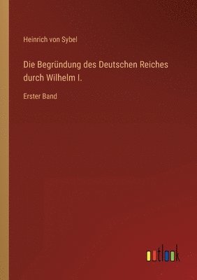 Heinrich Von Sybel - Begründung des Deutschen Reiches durch Wilhelm I., Häftad