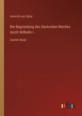 Heinrich Von Sybel - Begründung des Deutschen Reiches durch Wilhelm I., Häftad