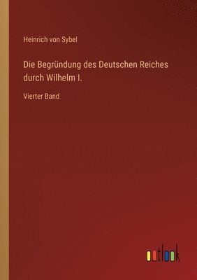 Heinrich Von Sybel - Begründung des Deutschen Reiches durch Wilhelm I., Häftad