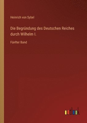 Heinrich Von Sybel - Begründung des Deutschen Reiches durch Wilhelm I., Häftad