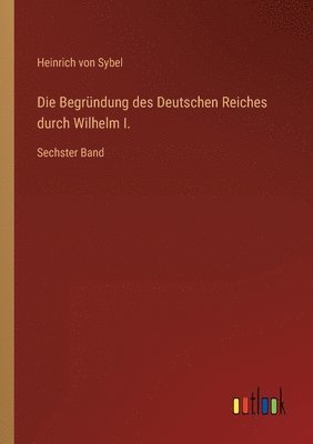 Heinrich Von Sybel - Begründung des Deutschen Reiches durch Wilhelm I., Häftad