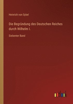 Heinrich Von Sybel - Begründung des Deutschen Reiches durch Wilhelm I., Häftad