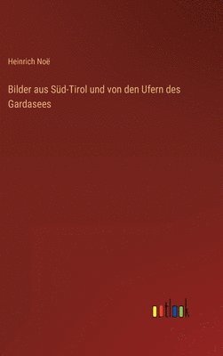 Heinrich Noë - Bilder aus Süd-Tirol und von den Ufern des Gardasees, Inbunden
