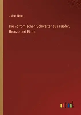 Julius Naue - vorrömischen Schwerter aus Kupfer, Bronze und Eisen, Häftad. Tillgänglighet: Lägg i varukorg