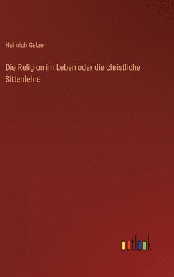 Heinrich Gelzer - Religion im Leben oder die christliche Sittenlehre, Inbunden