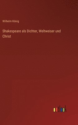 Wilhelm König - Shakespeare als Dichter, Weltweiser und Christ, Inbunden