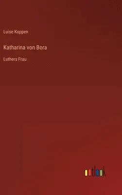 Luise Koppen - Katharina von Bora, Inbunden. Tillgänglighet: Lägg i varukorg