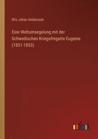 Eine Weltumsegelung mit der Schwedischen Kriegsfregatte Eugenie (1851-1853)