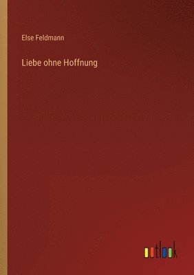 Else Feldmann - Liebe ohne Hoffnung, Häftad