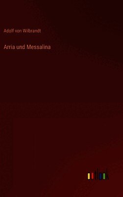 Adolf Von Wilbrandt - Arria und Messalina, Inbunden