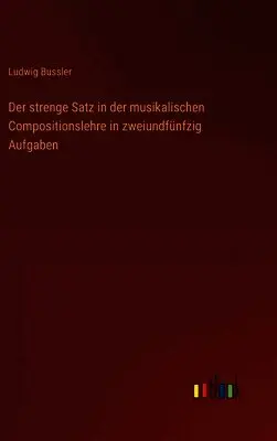 Ludwig Bussler - strenge Satz in der musikalischen Compositionslehre in zweiundfünfzig Aufgaben, Inbunden. Tillgänglighet: Lägg i varukorg