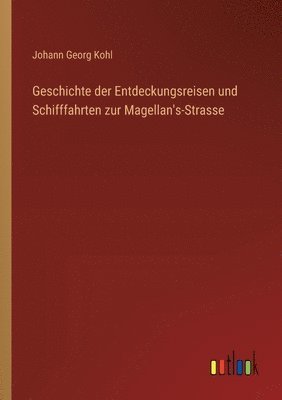 Geschichte der Entdeckungsreisen und Schifffahrten zur Magellan's-Strasse