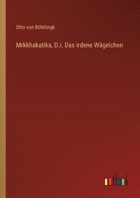 Otto Von Böhtlingk - Mrkkhakatika, D.i. Das irdene Wägelchen, Häftad