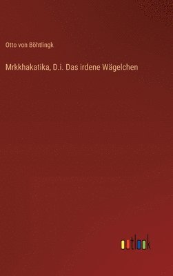 Otto Von Böhtlingk - Mrkkhakatika, D.i. Das irdene Wägelchen, Inbunden