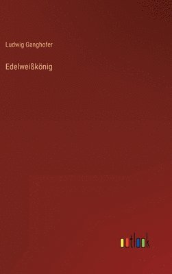 Ludwig Ganghofer - Edelweißkönig, Inbunden