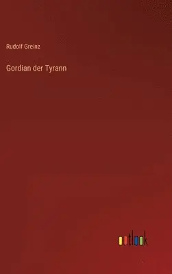 Rudolf Greinz - Gordian der Tyrann, Inbunden. Tillgänglighet: Lägg i varukorg