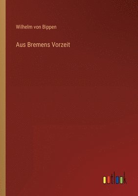 Wilhelm Von Bippen - Aus Bremens Vorzeit, Häftad