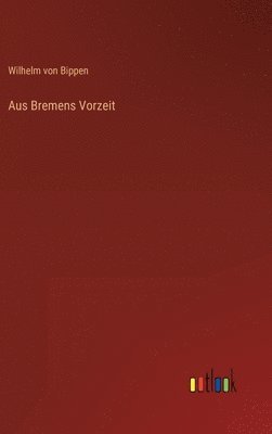Wilhelm Von Bippen - Aus Bremens Vorzeit, Inbunden