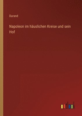 Durand - Napoleon im häuslichen Kreise und sein Hof, Häftad