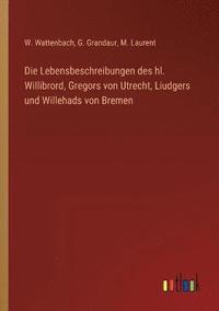Lebensbeschreibungen des hl. Willibrord, Gregors von Utrecht, Liudgers und Willehads von Bremen