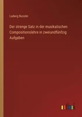 Ludwig Bussler - strenge Satz in der musikalischen Compositionslehre in zweiundfünfzig Aufgaben, Häftad. Tillgänglighet: Lägg i varukorg