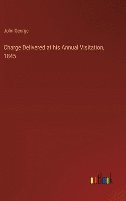 John George - Charge Delivered at his Annual Visitation, 1845, Inbunden