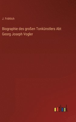 J Fröhlich - Biographie des großen Tonkünstlers Abt Georg Joseph Vogler, Inbunden