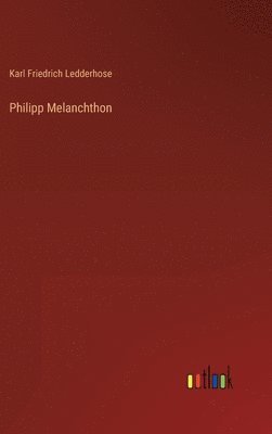 Karl Friedrich Ledderhose - Philipp Melanchthon, Inbunden