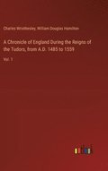 A Chronicle of England During the Reigns of the Tudors, from A.D. 1485 to 1559