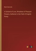 Garland of Love, Wreathed of Pleasant Flowers, Gathered in the Field of English Poesy
