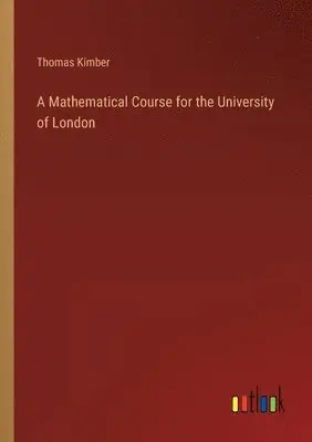 Thomas Kimber - Mathematical Course for the University of London, Häftad. Tillgänglighet: Lägg i varukorg