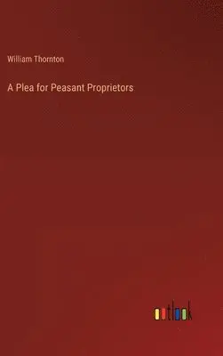 William Thornton - Plea for Peasant Proprietors, Inbunden. Tillgänglighet: Lägg i varukorg