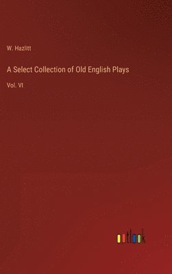 W Hazlitt - Select Collection of Old English Plays, Inbunden