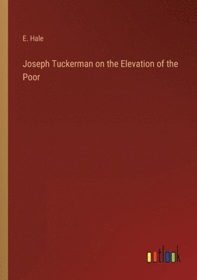 E Hale - Joseph Tuckerman on the Elevation of the Poor, Häftad