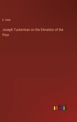 E Hale - Joseph Tuckerman on the Elevation of the Poor, Inbunden