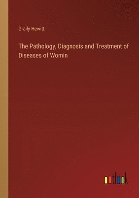 Graily Hewitt - Pathology, Diagnosis and Treatment of Diseases of Womin, Häftad. Tillgänglighet: Lägg i varukorg