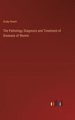 Graily Hewitt - Pathology, Diagnosis and Treatment of Diseases of Womin, Inbunden. Tillgänglighet: Lägg i varukorg