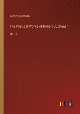 Robert Buchanan - Poetical Works of Robert Buchanan, Häftad