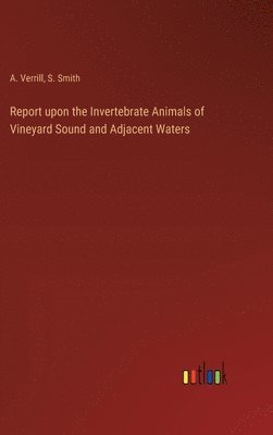 S Smith, A Verrill - Report upon the Invertebrate Animals of Vineyard Sound and Adjacent Waters, Inbunden