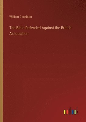 William Cockburn - Bible Defended Against the British Association, Häftad. Tillgänglighet: Lägg i varukorg