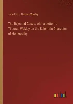 John Epps, Thomas Wakley - Rejected Cases; with a Letter to Thomas Wakley on the Scientific Character of Homepathy, Häftad. Tillgänglighet: Lägg i varukorg