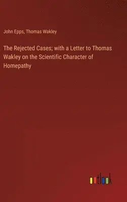 John Epps, Thomas Wakley - Rejected Cases; with a Letter to Thomas Wakley on the Scientific Character of Homepathy, Inbunden. Tillgänglighet: Lägg i varukorg