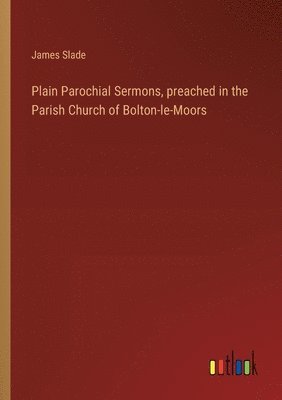James Slade - Plain Parochial Sermons, preached in the Parish Church of Bolton-le-Moors, Häftad