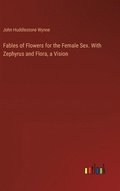 Fables of Flowers for the Female Sex. With Zephyrus and Flora, a Vision