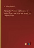 Woman; Her Position and Influence in Ancient Greece and Rome, and Among the Early Christians