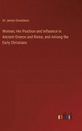 Woman; Her Position and Influence in Ancient Greece and Rome, and Among the Early Christians