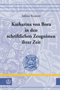Katharina von Bora in den schriftlichen Zeugnissen ihrer Zeit