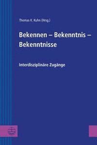 Thomas K. Kuhn - Bekennen - Bekenntnis - Bekenntnisse: Interdiziplinare Zugange, Inbunden