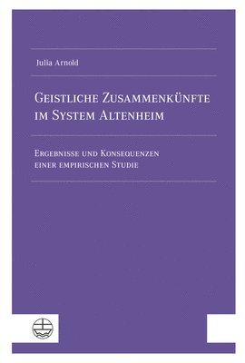 Julia Arnold - Geistliche Zusammenkunfte Im System Altenheim: Ergebnisse Und Konsequenzen Einer Empirischen Studie, Häftad