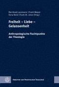 Freiheit - Liebe - Gelassenheit: Anthropologische Fluchtpunkte Der Theologie. Festschrift Fur Wilfried Engemann Zum 65. Geburtstag